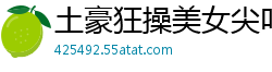 土豪狂操美女尖叫连连，高潮内射喷涌！国产裸聊